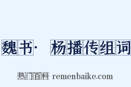 魏书·杨播传组词是什么意思的图片